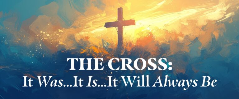 The Cross: It Was…It Is…It Will Always Be